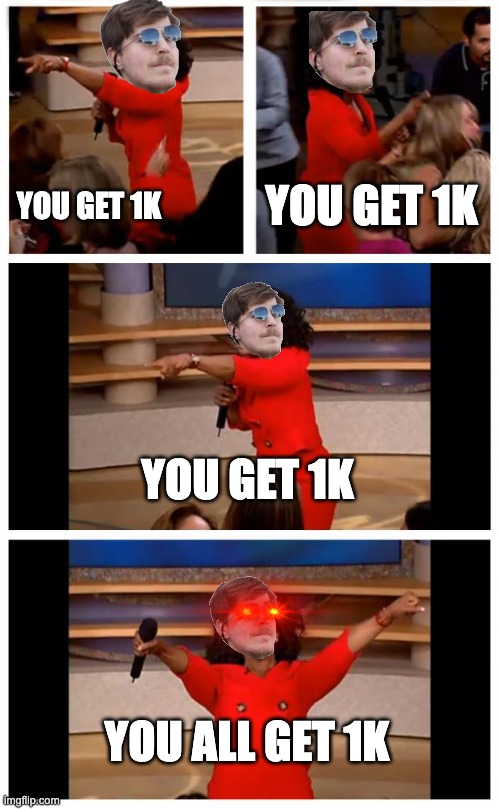 true tho | YOU GET 1K; YOU GET 1K; YOU GET 1K; YOU ALL GET 1K | image tagged in memes,oprah you get a car everybody gets a car | made w/ Imgflip meme maker