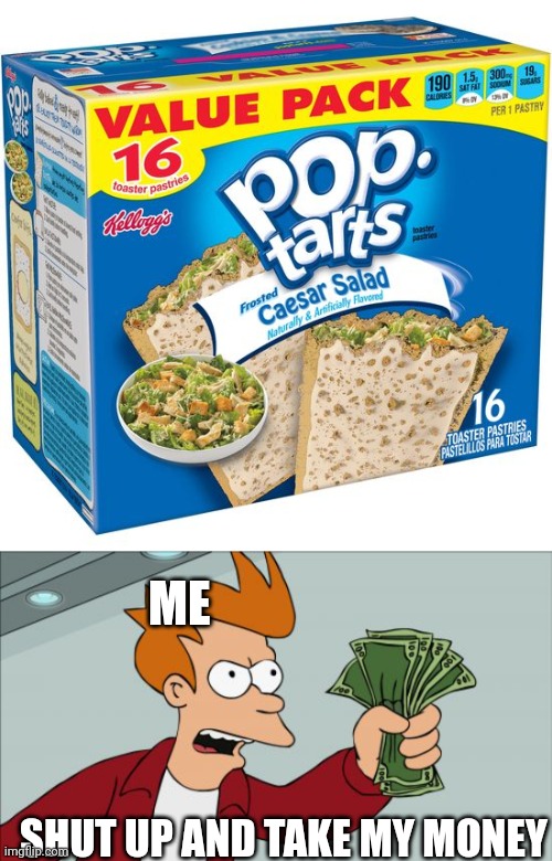 Yes yes food... | ME; SHUT UP AND TAKE MY MONEY | image tagged in memes,shut up and take my money fry,pop tarts | made w/ Imgflip meme maker