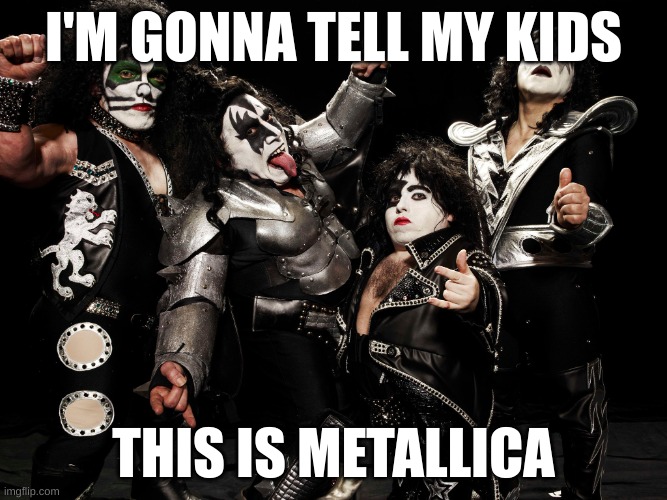 mini Kiss Band | I'M GONNA TELL MY KIDS; THIS IS METALLICA | image tagged in mini kiss band | made w/ Imgflip meme maker