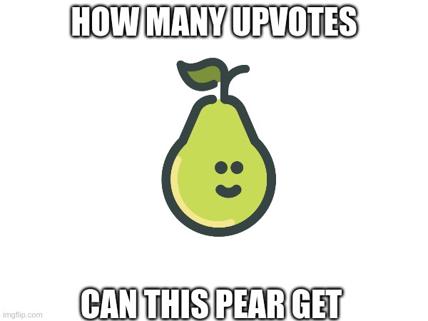 let's find out | HOW MANY UPVOTES; CAN THIS PEAR GET | image tagged in meme | made w/ Imgflip meme maker