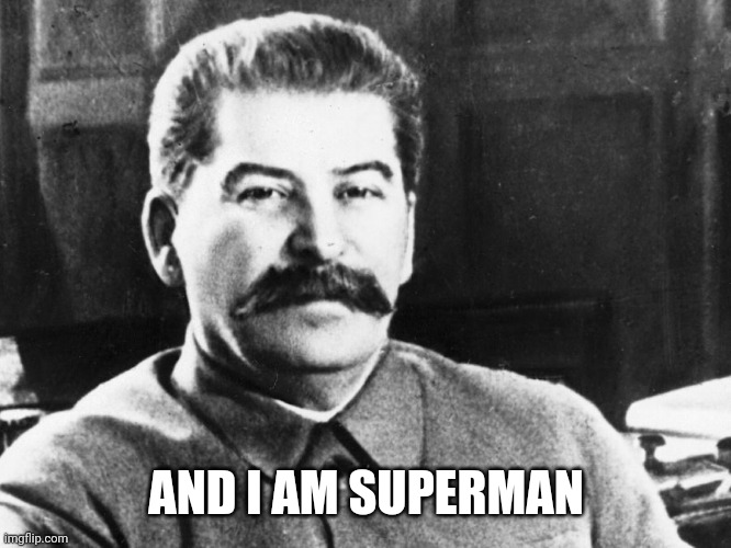 Joseph Stalin | AND I AM SUPERMAN | image tagged in joseph stalin | made w/ Imgflip meme maker