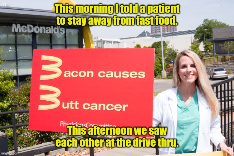 See you at noon. | This morning I told a patient to stay away from fast food. This afternoon we saw each other at the drive thru. | image tagged in mcdonald's,funny | made w/ Imgflip meme maker