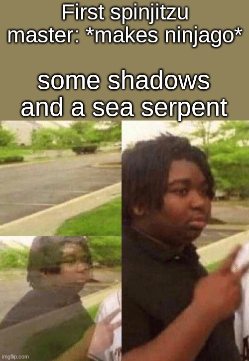 Reappearing Kid | First spinjitzu master: *makes ninjago*; some shadows and a sea serpent | image tagged in reappearing kid | made w/ Imgflip meme maker