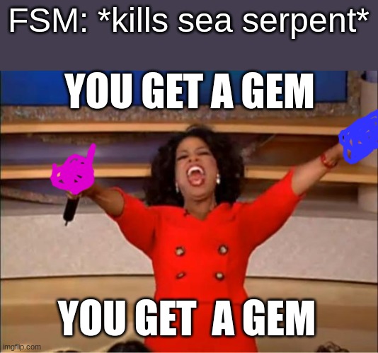 Oprah You Get A | FSM: *kills sea serpent*; YOU GET A GEM; YOU GET  A GEM | image tagged in memes,oprah you get a | made w/ Imgflip meme maker