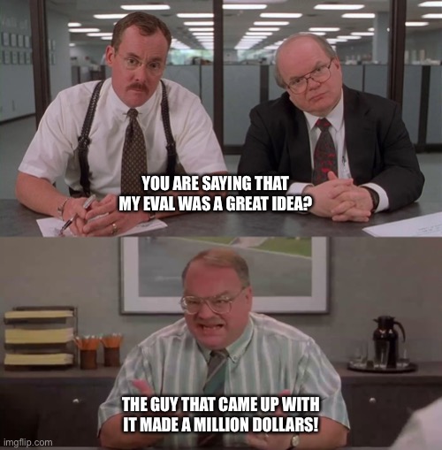 What would you say you do here | YOU ARE SAYING THAT MY EVAL WAS A GREAT IDEA? THE GUY THAT CAME UP WITH IT MADE A MILLION DOLLARS! | image tagged in what would you say you do here,AirForce | made w/ Imgflip meme maker