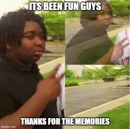when you quit your job | ITS BEEN FUN GUYS; THANKS FOR THE MEMORIES | image tagged in disappearing | made w/ Imgflip meme maker