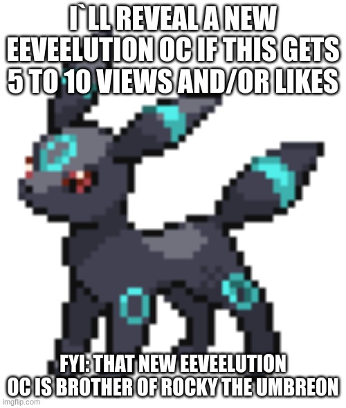 ... | I`LL REVEAL A NEW EEVEELUTION OC IF THIS GETS 5 TO 10 VIEWS AND/OR LIKES; FYI: THAT NEW EEVEELUTION OC IS BROTHER OF ROCKY THE UMBREON | image tagged in rocky the umbreon | made w/ Imgflip meme maker