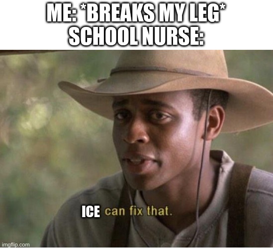 I can fix that | ME: *BREAKS MY LEG*
SCHOOL NURSE:; ICE | image tagged in i can fix that | made w/ Imgflip meme maker