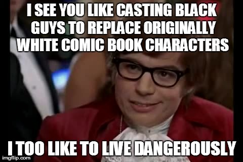 I Too Like To Live Dangerously | I SEE YOU LIKE CASTING BLACK GUYS TO REPLACE ORIGINALLY WHITE COMIC BOOK CHARACTERS I TOO LIKE TO LIVE DANGEROUSLY | image tagged in memes,i too like to live dangerously | made w/ Imgflip meme maker