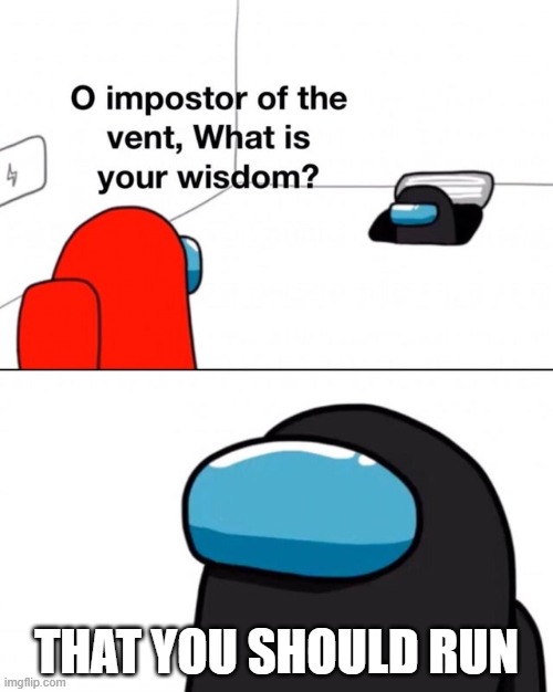 O impostor of the vent, what is your wisdom? | THAT YOU SHOULD RUN | image tagged in o impostor of the vent what is your wisdom | made w/ Imgflip meme maker