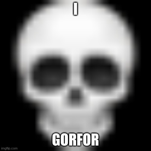 i gorfor | I; GORFOR | image tagged in skull emoji,i forgor | made w/ Imgflip meme maker