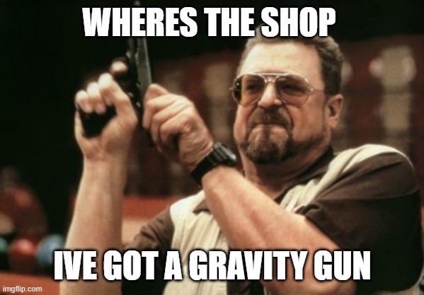 Am I The Only One Around Here Meme | WHERES THE SHOP IVE GOT A GRAVITY GUN | image tagged in memes,am i the only one around here | made w/ Imgflip meme maker