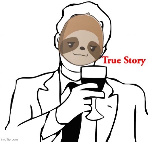 Sloth true story | image tagged in sloth true story | made w/ Imgflip meme maker