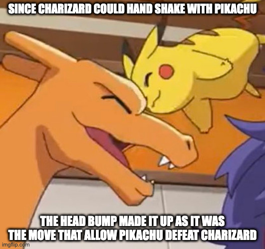Ash's Pikachu and Leon's Charizard | SINCE CHARIZARD COULD HAND SHAKE WITH PIKACHU; THE HEAD BUMP MADE IT UP AS IT WAS THE MOVE THAT ALLOW PIKACHU DEFEAT CHARIZARD | image tagged in pikachu,charizard,pokemon,memes | made w/ Imgflip meme maker