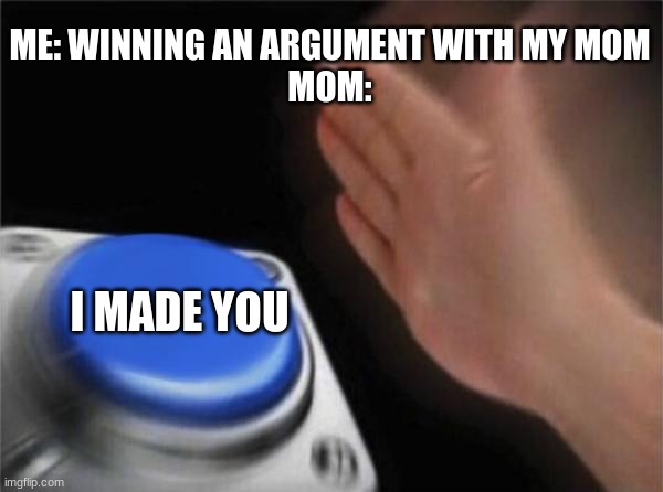 never argue with your mom | ME: WINNING AN ARGUMENT WITH MY MOM
MOM:; I MADE YOU | image tagged in memes,blank nut button | made w/ Imgflip meme maker
