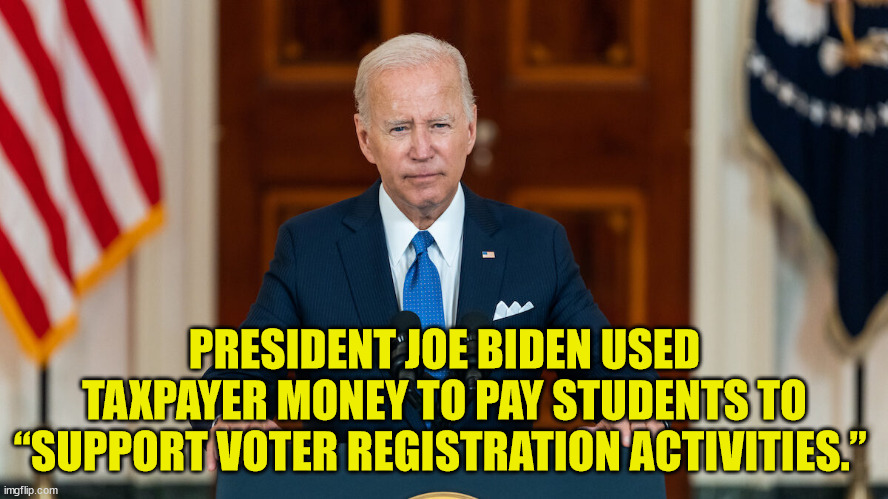 Just another way democrats cheat... | PRESIDENT JOE BIDEN USED TAXPAYER MONEY TO PAY STUDENTS TO “SUPPORT VOTER REGISTRATION ACTIVITIES.” | image tagged in election fraud | made w/ Imgflip meme maker
