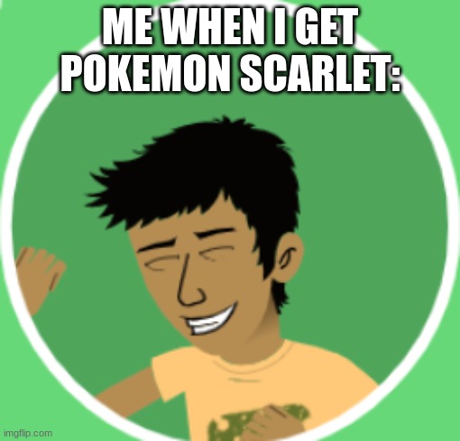 ... | ME WHEN I GET POKEMON SCARLET: | image tagged in oh yeah | made w/ Imgflip meme maker
