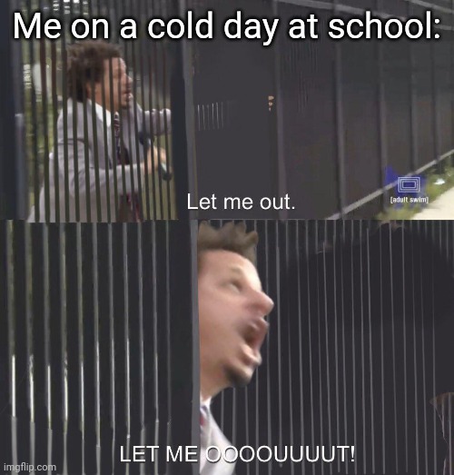 Just like today I guess | Me on a cold day at school: | image tagged in memes | made w/ Imgflip meme maker