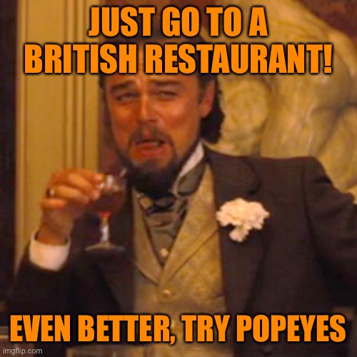 Laughing Leo Meme | JUST GO TO A BRITISH RESTAURANT! EVEN BETTER, TRY POPEYES | image tagged in memes,laughing leo | made w/ Imgflip meme maker