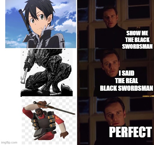 perfection | SHOW ME THE BLACK SWORDSMAN; I SAID THE REAL BLACK SWORDSMAN; PERFECT | image tagged in perfection | made w/ Imgflip meme maker