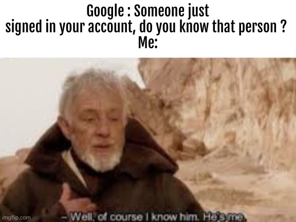 Google can be stupid sometimes | Google : Someone just signed in your account, do you know that person ? 
Me: | image tagged in memes,bruh | made w/ Imgflip meme maker