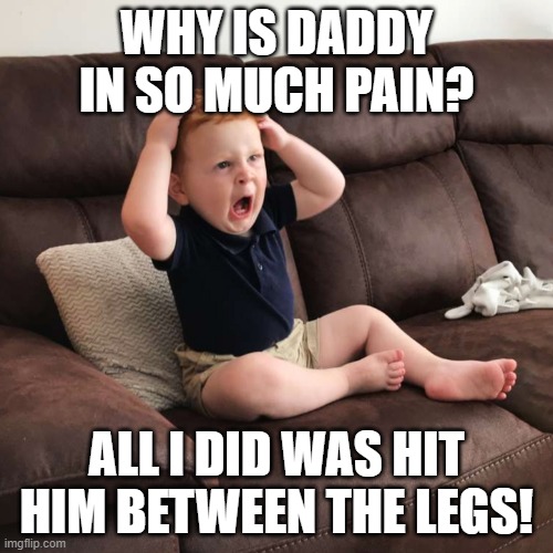 IDK | WHY IS DADDY IN SO MUCH PAIN? ALL I DID WAS HIT HIM BETWEEN THE LEGS! | image tagged in terrified toddler,memes,funny,funny memes,crotch,hit or miss | made w/ Imgflip meme maker