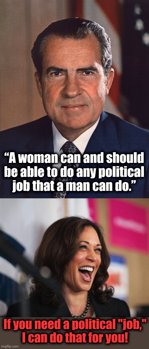 “A woman can and should be able to do any political
job that a man can do.”; If you need a political "job,"
I can do that for you! | image tagged in cackling kamala harris,memes,richard nixon,woman,political job | made w/ Imgflip meme maker