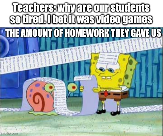 Schools | Teachers: why are our students so tired. I bet it was video games; THE AMOUNT OF HOMEWORK THEY GAVE US | image tagged in spongebob's list | made w/ Imgflip meme maker
