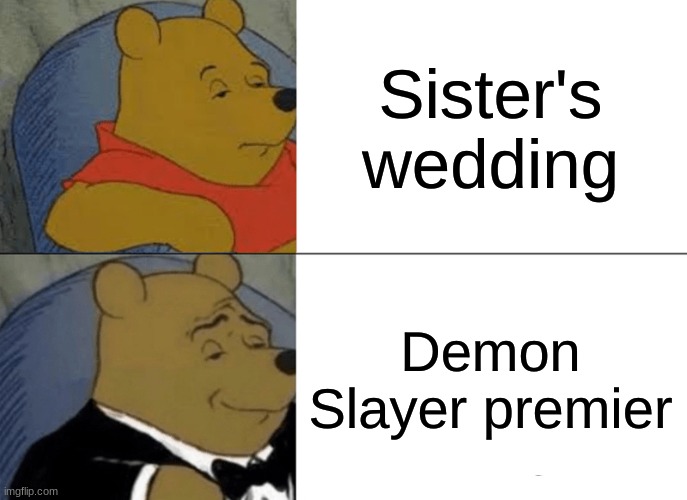 Demon Slayer meme | Sister's wedding; Demon Slayer premier | image tagged in memes,tuxedo winnie the pooh,demon slayer | made w/ Imgflip meme maker