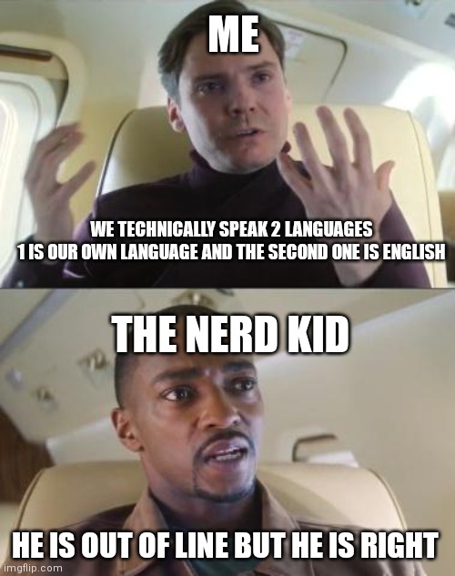 Yeah technically | ME; WE TECHNICALLY SPEAK 2 LANGUAGES 
1 IS OUR OWN LANGUAGE AND THE SECOND ONE IS ENGLISH; THE NERD KID; HE IS OUT OF LINE BUT HE IS RIGHT | image tagged in out of line but he's right | made w/ Imgflip meme maker