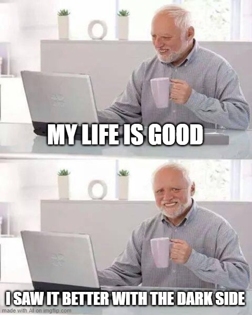 Ah yes oh WAIT OH WAIT | MY LIFE IS GOOD; I SAW IT BETTER WITH THE DARK SIDE | image tagged in memes,hide the pain harold,dark side,ai meme,star wars | made w/ Imgflip meme maker