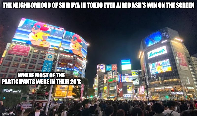 Pokemon Screening in Tokyo | THE NEIGHBORHOOD OF SHIBUYA IN TOKYO EVEN AIRED ASH'S WIN ON THE SCREEN; WHERE MOST OF THE PARTICIPANTS WERE IN THEIR 20'S | image tagged in pokemon,memes | made w/ Imgflip meme maker