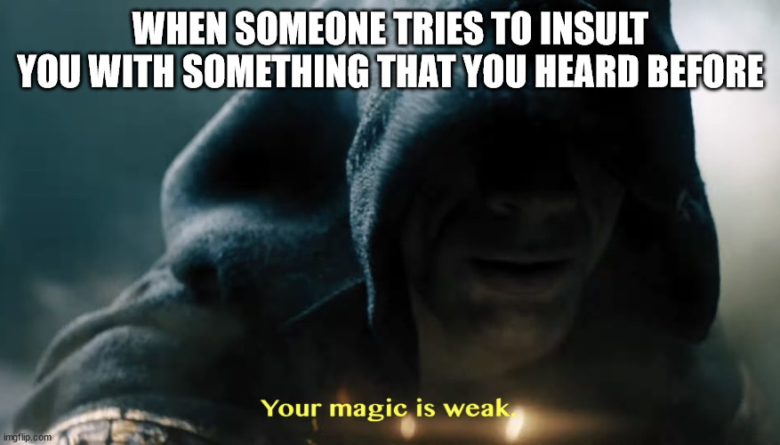 Insults | WHEN SOMEONE TRIES TO INSULT YOU WITH SOMETHING THAT YOU HEARD BEFORE | image tagged in black adam | made w/ Imgflip meme maker