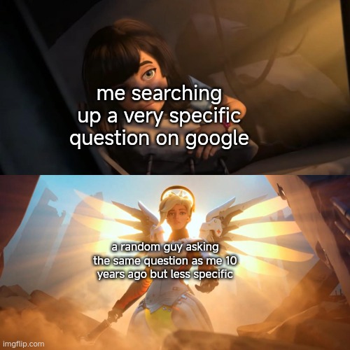 these people need a reward | me searching up a very specific question on google; a random guy asking the same question as me 10 years ago but less specific | image tagged in overwatch mercy meme | made w/ Imgflip meme maker