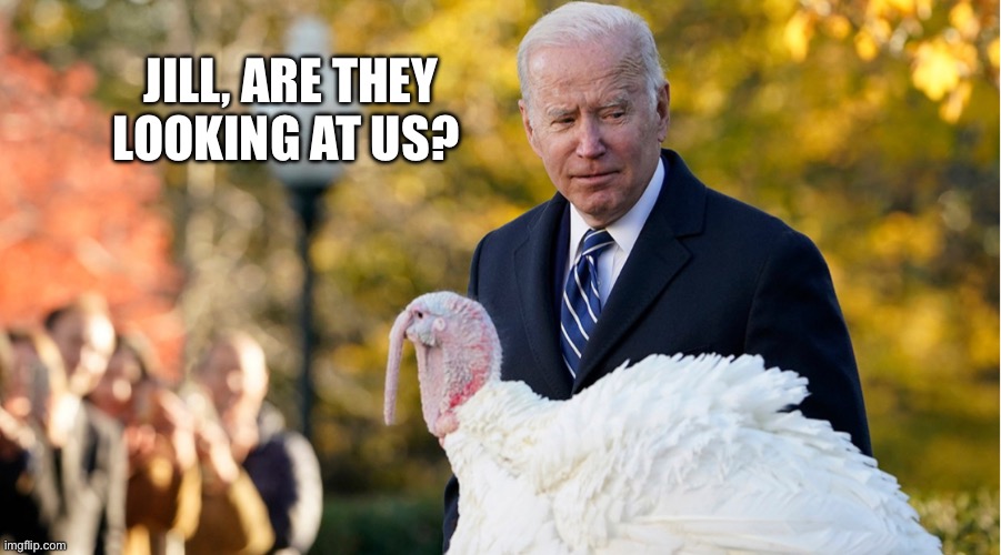 Confused Joe “talking turkey” to Jill | JILL, ARE THEY LOOKING AT US? | image tagged in biden talking turkey,confused joe,jill,biden,funny,funny meme | made w/ Imgflip meme maker