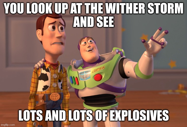 X, X Everywhere Meme | YOU LOOK UP AT THE WITHER STORM
AND SEE; LOTS AND LOTS OF EXPLOSIVES | image tagged in memes,x x everywhere | made w/ Imgflip meme maker