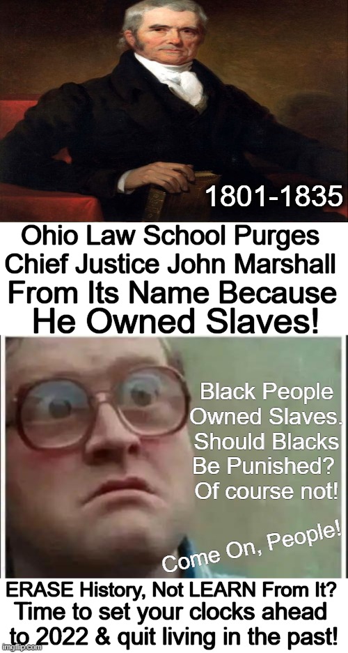 No Reparations Required; Only a Reasonable Amount of Common Sense!! | 1801-1835; Ohio Law School Purges 
Chief Justice John Marshall; From Its Name Because; He Owned Slaves! Black People Owned Slaves.
Should Blacks Be Punished? 
Of course not! Come On, People! ERASE History, Not LEARN From It? Time to set your clocks ahead 
to 2022 & quit living in the past! | image tagged in politics,john marshall,chief justice,destroying history,you have become the very thing you swore to destroy,common sense | made w/ Imgflip meme maker