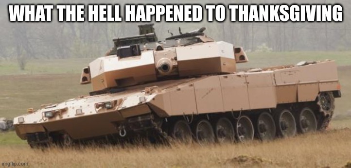 Challenger tank | WHAT THE HELL HAPPENED TO THANKSGIVING | image tagged in challenger tank | made w/ Imgflip meme maker