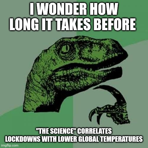 The question is easy when you have already manufactured the answer | I WONDER HOW LONG IT TAKES BEFORE; "THE SCIENCE" CORRELATES LOCKDOWNS WITH LOWER GLOBAL TEMPERATURES | image tagged in memes,philosoraptor | made w/ Imgflip meme maker