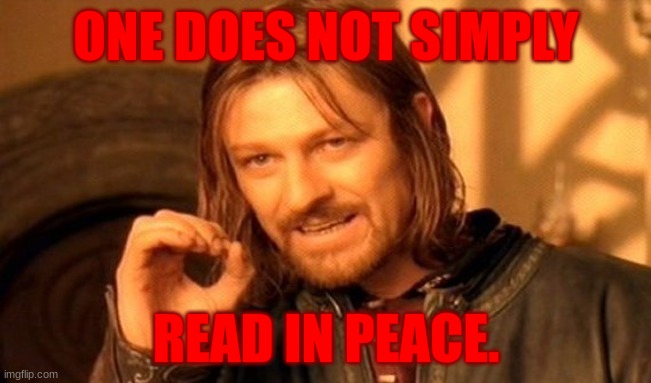 One Does Not Simply | ONE DOES NOT SIMPLY; READ IN PEACE. | image tagged in memes,one does not simply | made w/ Imgflip meme maker
