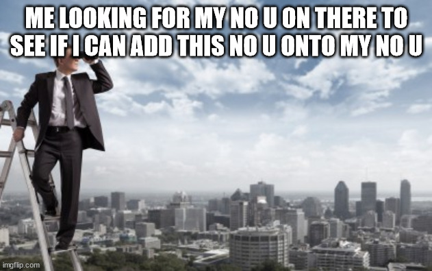 Looking for | ME LOOKING FOR MY NO U ON THERE TO SEE IF I CAN ADD THIS NO U ONTO MY NO U | image tagged in looking for | made w/ Imgflip meme maker