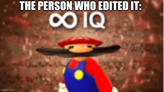 Infinite IQ | THE PERSON WHO EDITED IT: | image tagged in infinite iq | made w/ Imgflip meme maker