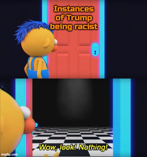 Wow, look! Nothing! | Instances of Trump being racist | image tagged in wow look nothing | made w/ Imgflip meme maker