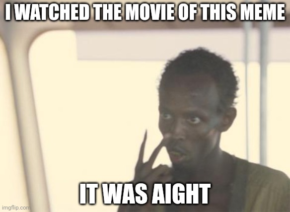 It had Tom Hanks so 8/10 | I WATCHED THE MOVIE OF THIS MEME; IT WAS AIGHT | image tagged in memes,i'm the captain now | made w/ Imgflip meme maker