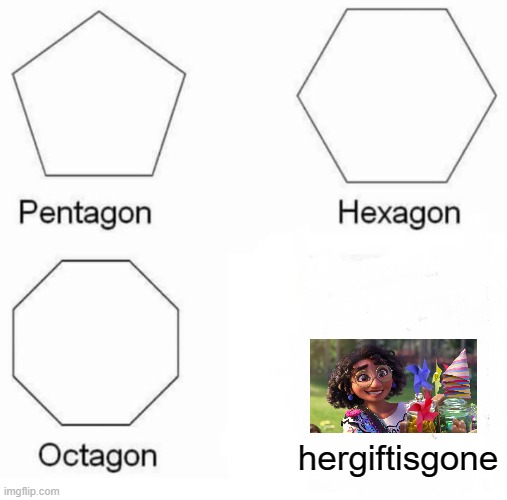 lol [Gray Note - I didn't realize people actually still posted here] | hergiftisgone | image tagged in memes,pentagon hexagon octagon,encanto,funny | made w/ Imgflip meme maker