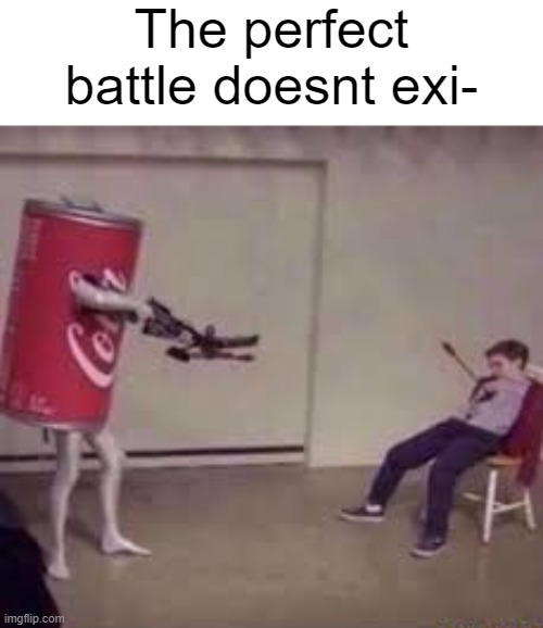 The perfect battle doesnt exi- | made w/ Imgflip meme maker