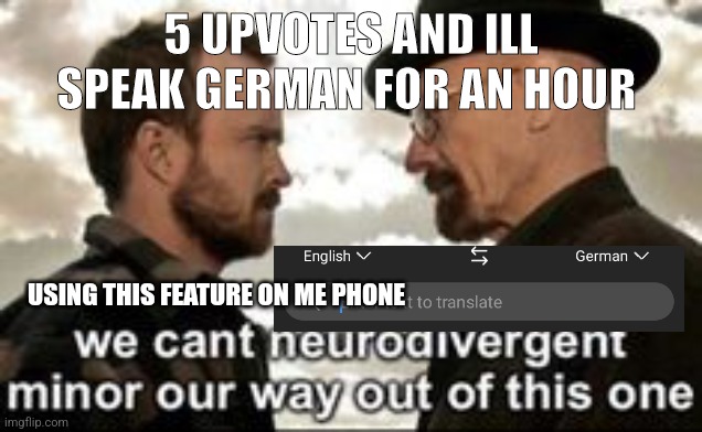 we cant neurodivergent minor our way out of this one | 5 UPVOTES AND ILL SPEAK GERMAN FOR AN HOUR; USING THIS FEATURE ON ME PHONE | image tagged in we cant neurodivergent minor our way out of this one | made w/ Imgflip meme maker