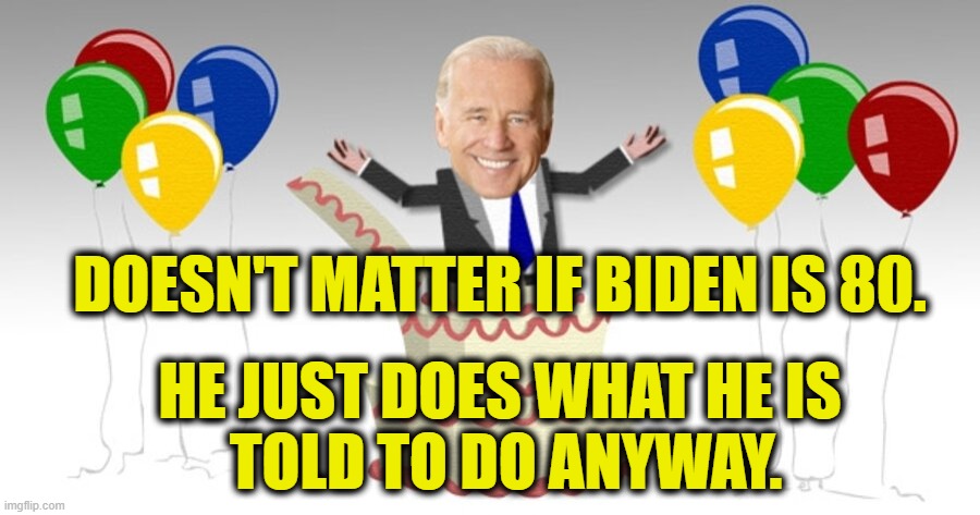 Zombie President |  DOESN'T MATTER IF BIDEN IS 80. HE JUST DOES WHAT HE IS
 TOLD TO DO ANYWAY. | made w/ Imgflip meme maker