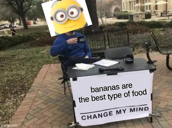 BANANA | bananas are the best type of food | image tagged in memes,change my mind | made w/ Imgflip meme maker
