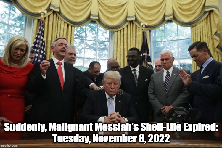 The Most Meaningful Outcome Of The 2022 Mid-Term Elections | Suddenly, Malignant Messiah's Shelf-Life Expired:
Tuesday, November 8, 2022 | image tagged in trump,2022 midterm elections,trump is toast,trump's shelf life has expired | made w/ Imgflip meme maker
